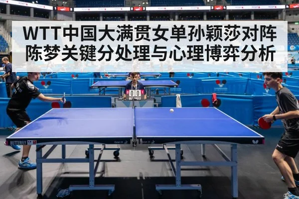 WTT中国大满贯女单孙颖莎对阵陈梦关键分处理与心理博弈分析
