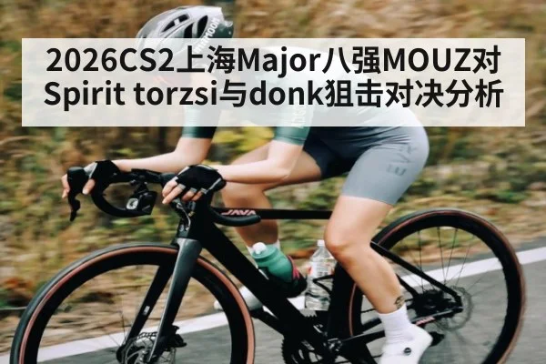 2026CS2上海Major八强MOUZ对Spirit torzsi与donk狙击对决分析
