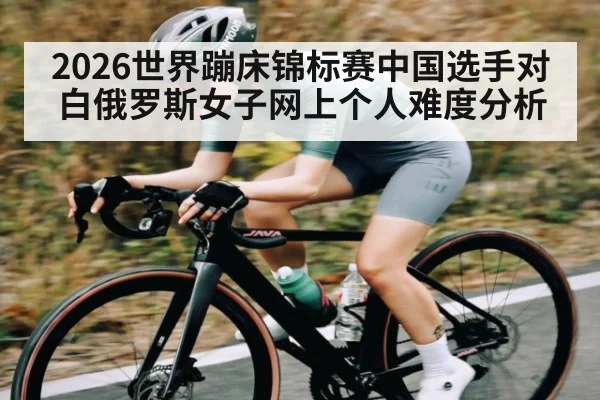 2026世界蹦床锦标赛中国选手对白俄罗斯女子网上个人难度分析